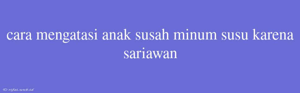 Cara Mengatasi Anak Susah Minum Susu Karena Sariawan