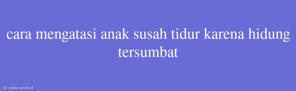 Cara Mengatasi Anak Susah Tidur Karena Hidung Tersumbat