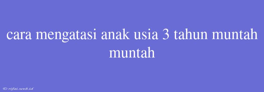 Cara Mengatasi Anak Usia 3 Tahun Muntah Muntah