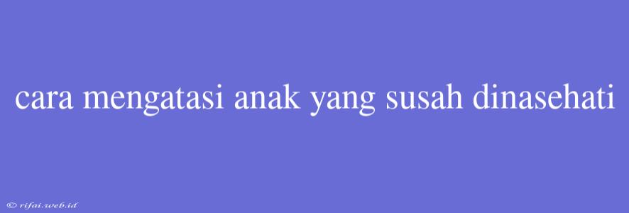 Cara Mengatasi Anak Yang Susah Dinasehati