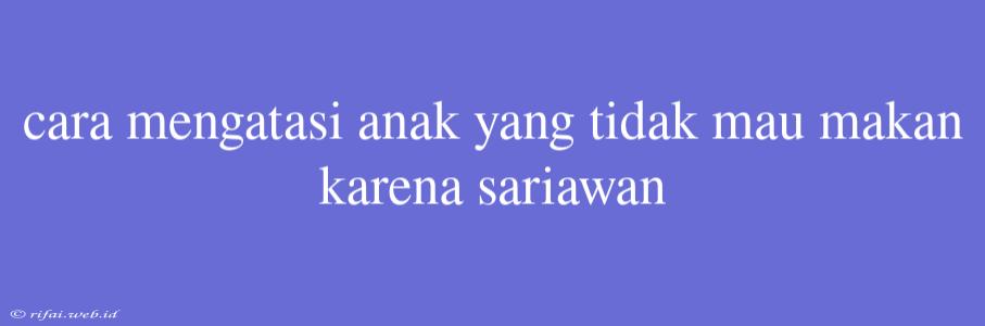 Cara Mengatasi Anak Yang Tidak Mau Makan Karena Sariawan