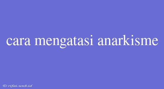 Cara Mengatasi Anarkisme