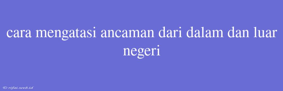 Cara Mengatasi Ancaman Dari Dalam Dan Luar Negeri