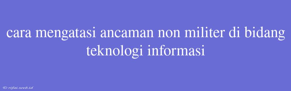 Cara Mengatasi Ancaman Non Militer Di Bidang Teknologi Informasi