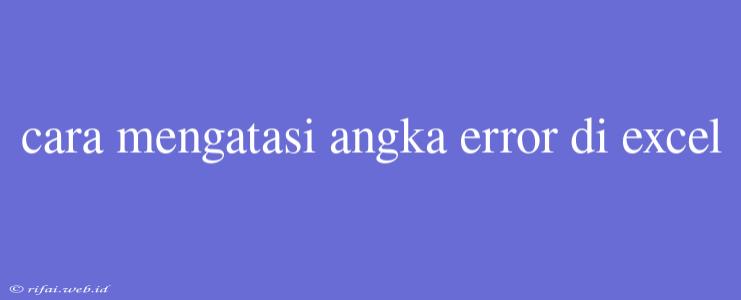 Cara Mengatasi Angka Error Di Excel