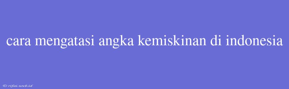 Cara Mengatasi Angka Kemiskinan Di Indonesia