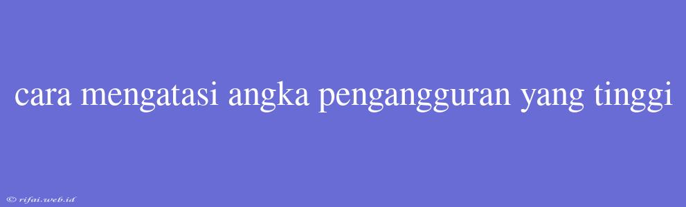 Cara Mengatasi Angka Pengangguran Yang Tinggi