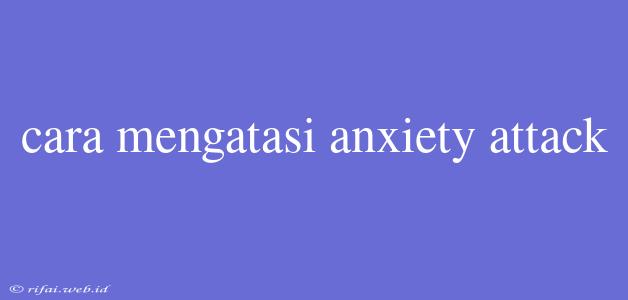 Cara Mengatasi Anxiety Attack