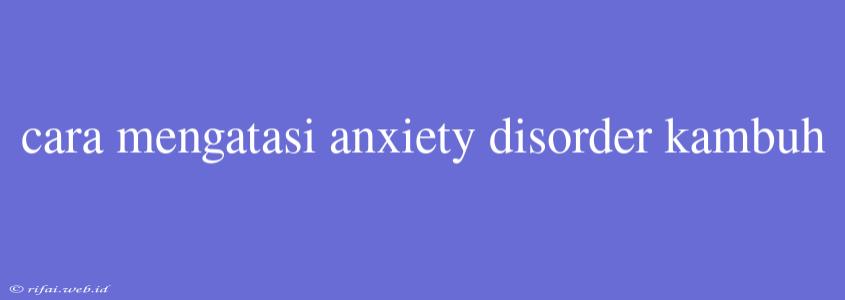 Cara Mengatasi Anxiety Disorder Kambuh