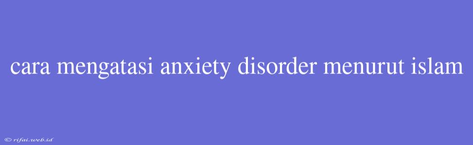 Cara Mengatasi Anxiety Disorder Menurut Islam