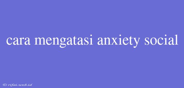 Cara Mengatasi Anxiety Social