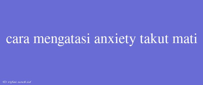 Cara Mengatasi Anxiety Takut Mati