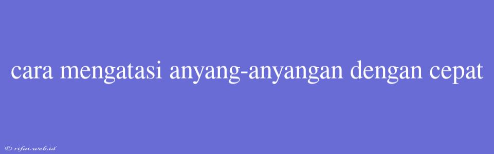 Cara Mengatasi Anyang-anyangan Dengan Cepat