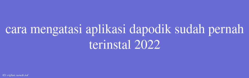 Cara Mengatasi Aplikasi Dapodik Sudah Pernah Terinstal 2022