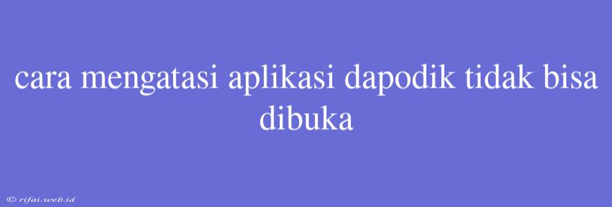 Cara Mengatasi Aplikasi Dapodik Tidak Bisa Dibuka