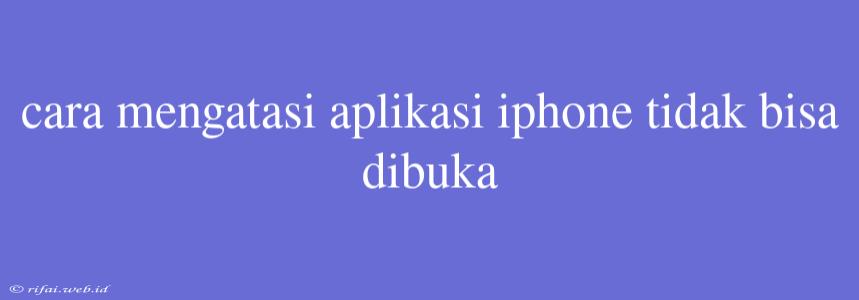 Cara Mengatasi Aplikasi Iphone Tidak Bisa Dibuka