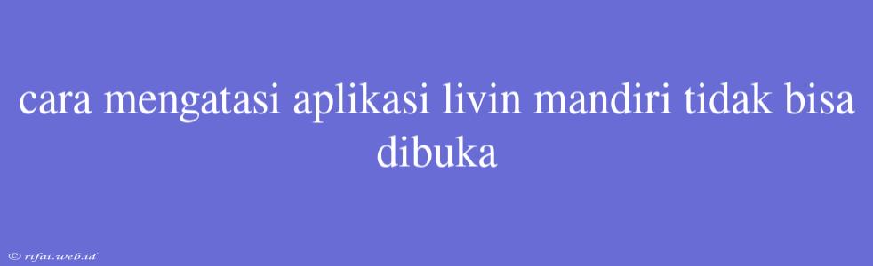 Cara Mengatasi Aplikasi Livin Mandiri Tidak Bisa Dibuka