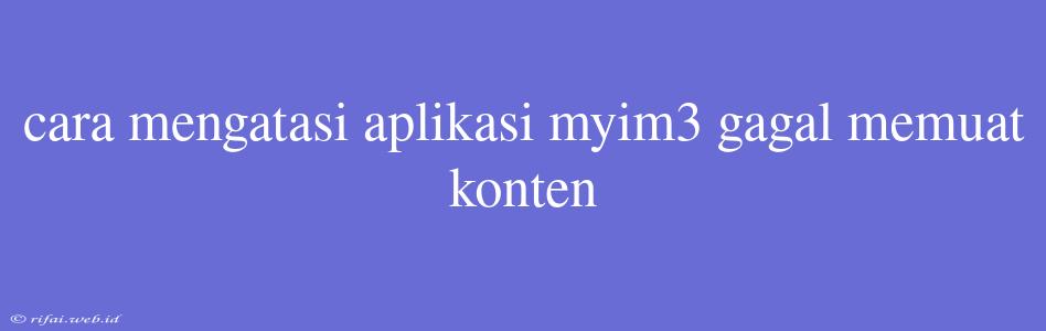 Cara Mengatasi Aplikasi Myim3 Gagal Memuat Konten