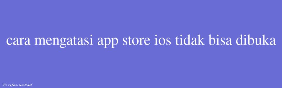 Cara Mengatasi App Store Ios Tidak Bisa Dibuka