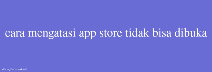 Cara Mengatasi App Store Tidak Bisa Dibuka