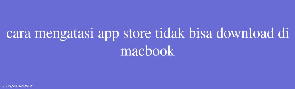 Cara Mengatasi App Store Tidak Bisa Download Di Macbook