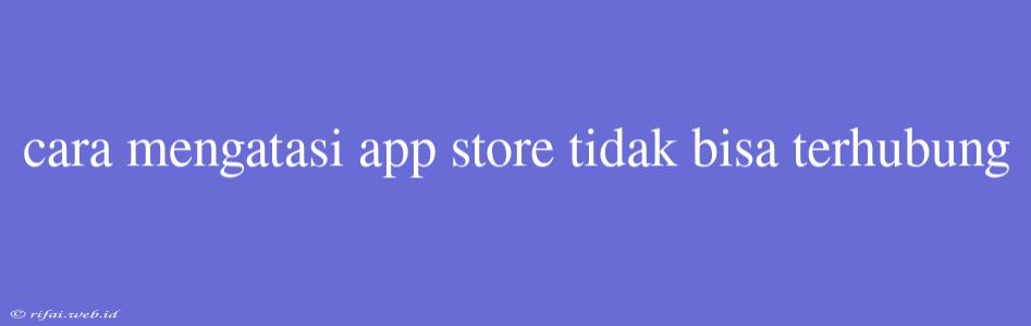 Cara Mengatasi App Store Tidak Bisa Terhubung