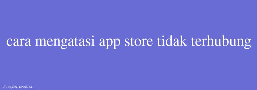 Cara Mengatasi App Store Tidak Terhubung