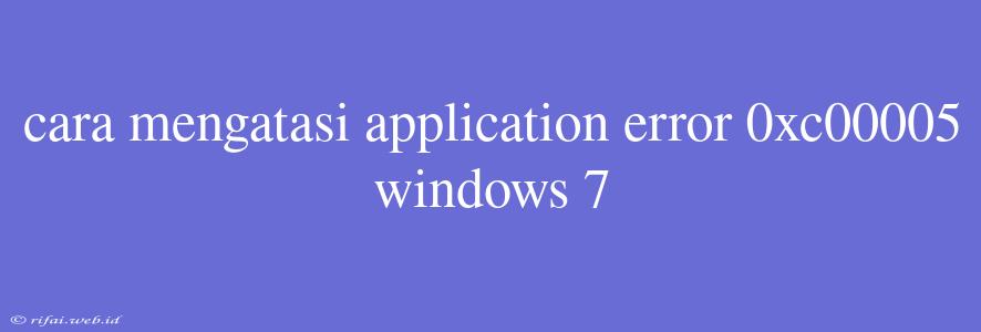 Cara Mengatasi Application Error 0xc00005 Windows 7