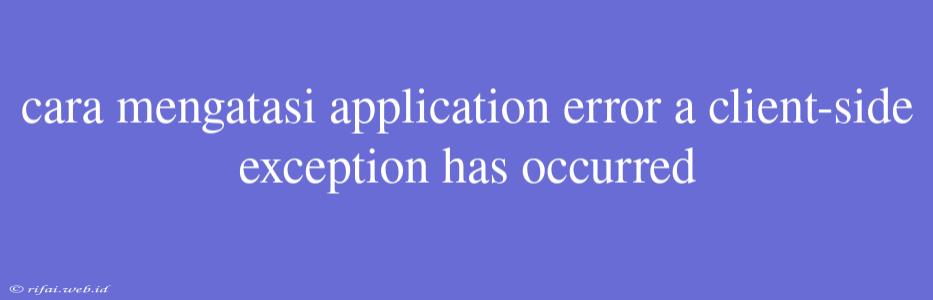 Cara Mengatasi Application Error A Client-side Exception Has Occurred