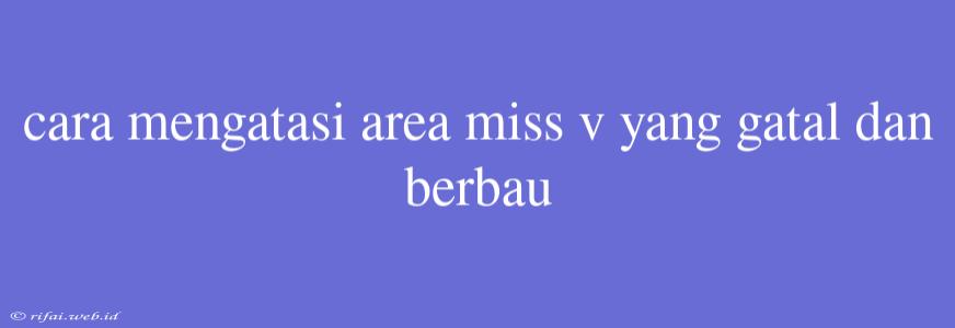 Cara Mengatasi Area Miss V Yang Gatal Dan Berbau