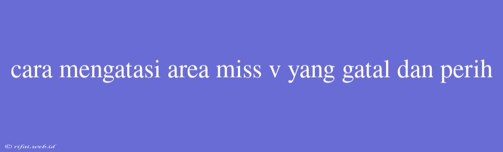 Cara Mengatasi Area Miss V Yang Gatal Dan Perih