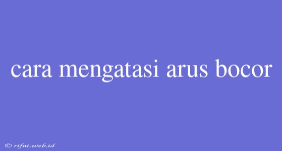 Cara Mengatasi Arus Bocor