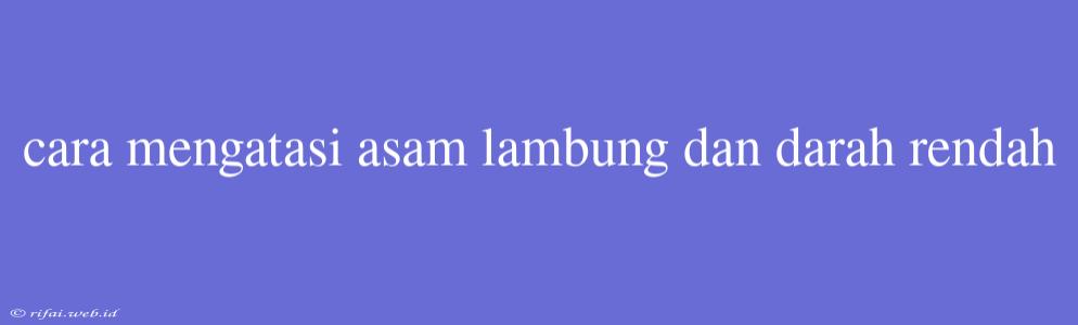 Cara Mengatasi Asam Lambung Dan Darah Rendah