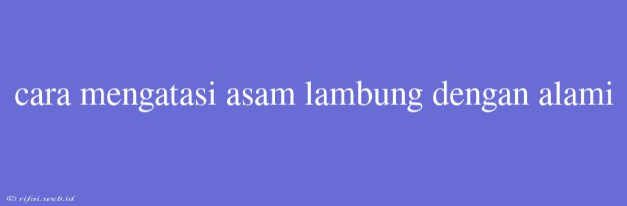 Cara Mengatasi Asam Lambung Dengan Alami