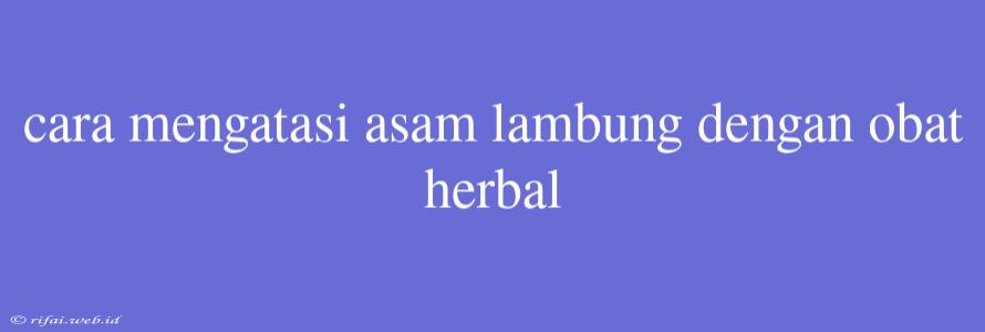 Cara Mengatasi Asam Lambung Dengan Obat Herbal