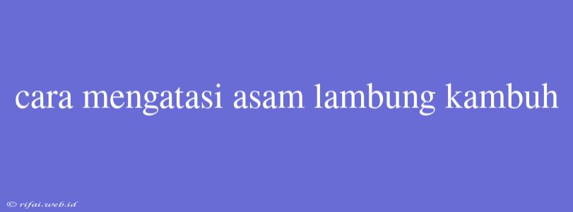 Cara Mengatasi Asam Lambung Kambuh