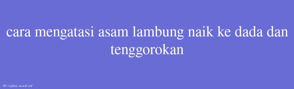 Cara Mengatasi Asam Lambung Naik Ke Dada Dan Tenggorokan