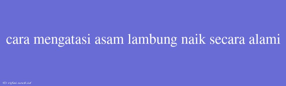 Cara Mengatasi Asam Lambung Naik Secara Alami