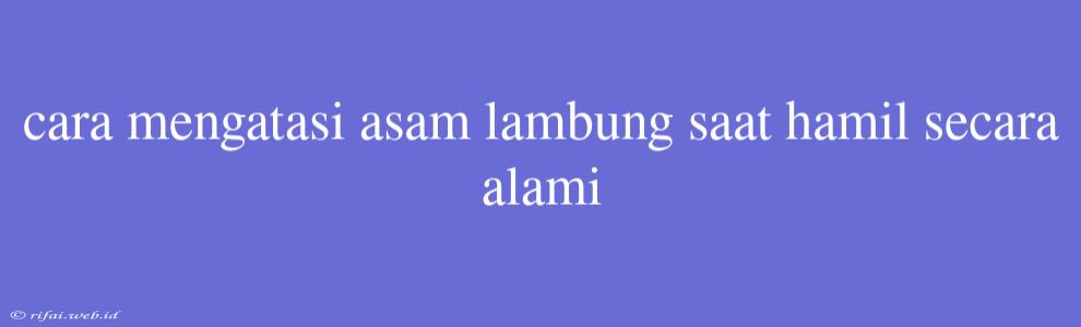 Cara Mengatasi Asam Lambung Saat Hamil Secara Alami