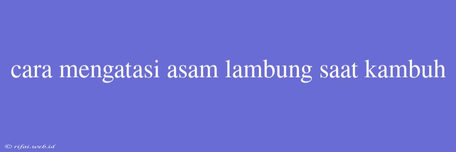 Cara Mengatasi Asam Lambung Saat Kambuh