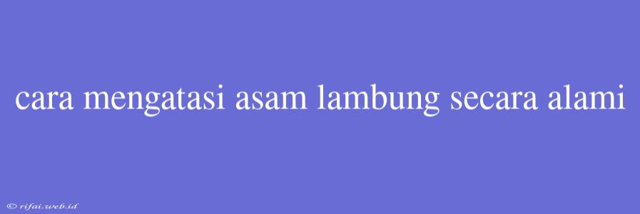 Cara Mengatasi Asam Lambung Secara Alami