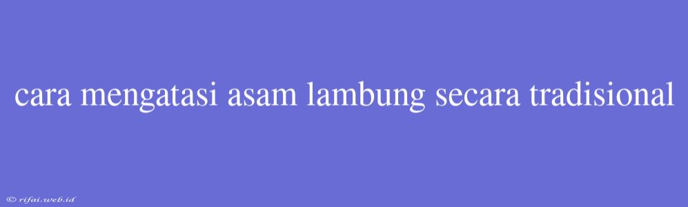 Cara Mengatasi Asam Lambung Secara Tradisional