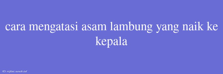 Cara Mengatasi Asam Lambung Yang Naik Ke Kepala