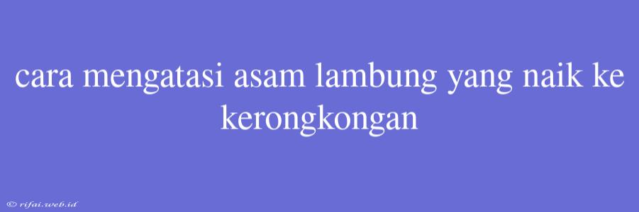 Cara Mengatasi Asam Lambung Yang Naik Ke Kerongkongan