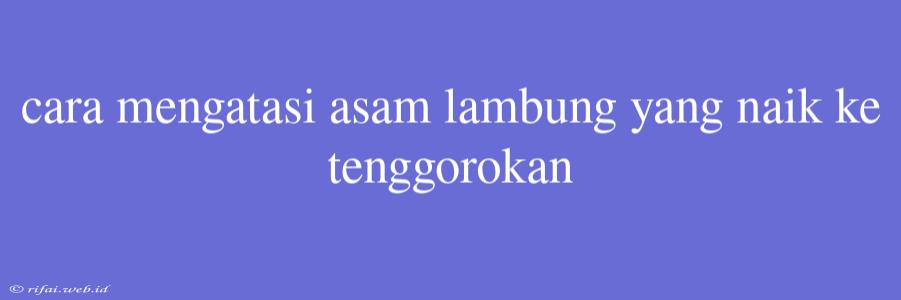 Cara Mengatasi Asam Lambung Yang Naik Ke Tenggorokan