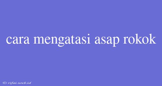 Cara Mengatasi Asap Rokok