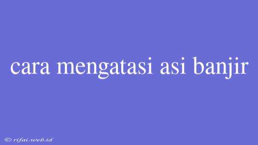 Cara Mengatasi Asi Banjir