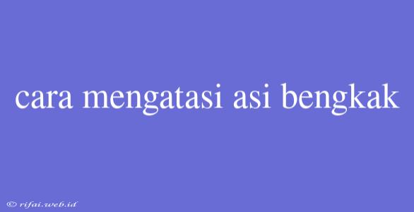 Cara Mengatasi Asi Bengkak