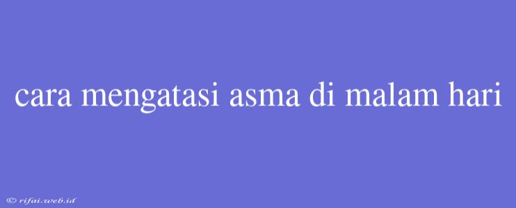 Cara Mengatasi Asma Di Malam Hari