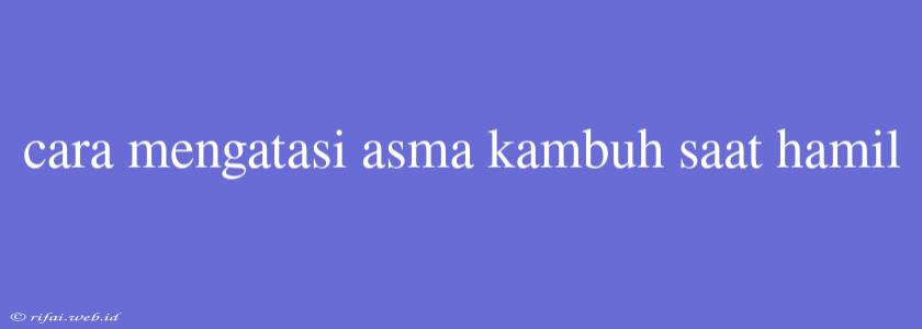 Cara Mengatasi Asma Kambuh Saat Hamil